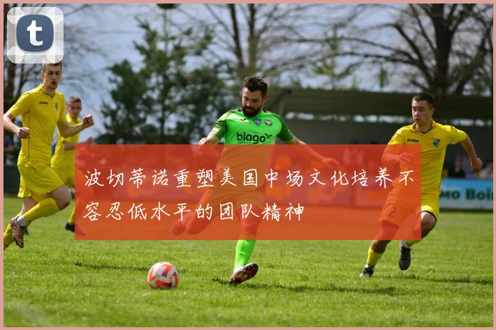 波切蒂诺重塑美国中场文化培养不容忍低水平的团队精神