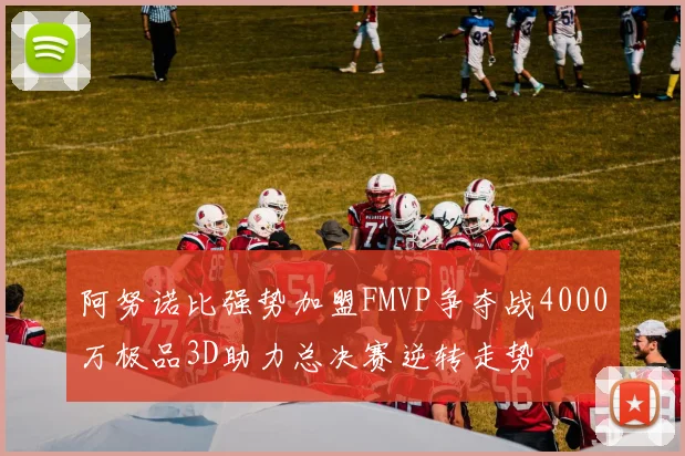 阿努诺比强势加盟FMVP争夺战4000万极品3D助力总决赛逆转走势