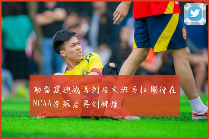 助雷霆迎战马刺与文班马拉期待在NCAA夺冠后再创辉煌