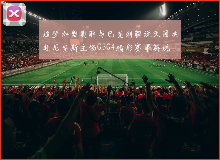 追梦加盟奥胖与巴克利解说天团共赴尼克斯主场G3G4精彩赛事解说