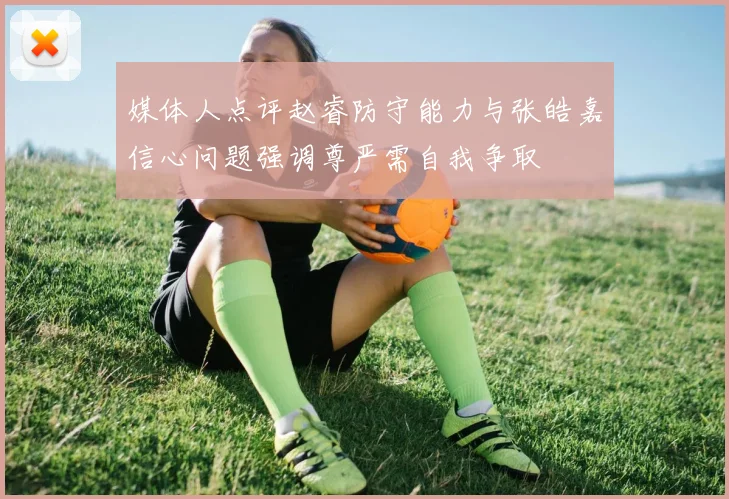 媒体人点评赵睿防守能力与张皓嘉信心问题强调尊严需自我争取