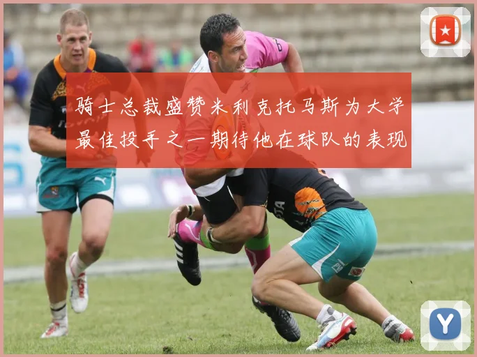 骑士总裁盛赞米利克托马斯为大学最佳投手之一期待他在球队的表现