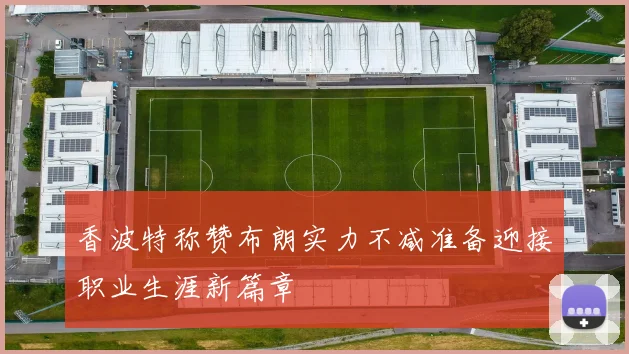 香波特称赞布朗实力不减准备迎接职业生涯新篇章