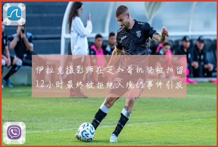 伊拉克摄影师在芝加哥机场被扣留12小时最终被拒绝入境的事件引发关注