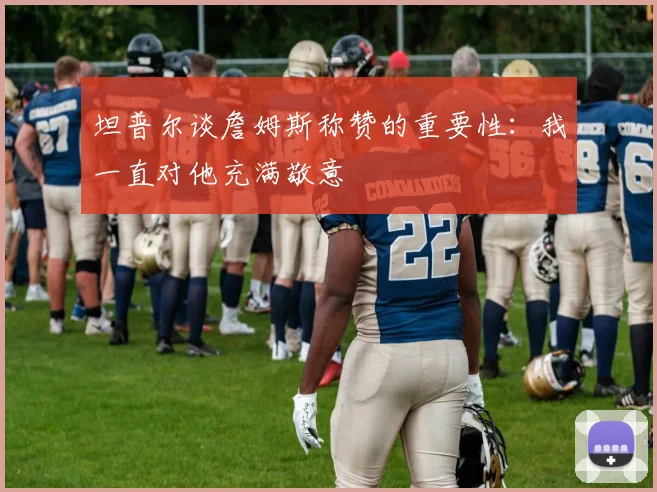 坦普尔谈詹姆斯称赞的重要性：我一直对他充满敬意