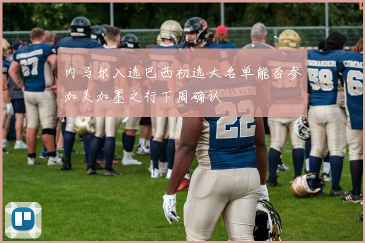 内马尔入选巴西初选大名单能否参加美加墨之行下周确认